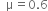 space space straight mu equals 0.6