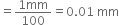 equals fraction numerator 1 mm over denominator 100 end fraction equals 0.01 space mm