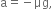 straight a equals negative μg comma