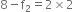 8 minus straight f subscript 2 equals 2 cross times 2
