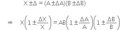 
space space space space space space space space space space space space space space space space straight X plus-or-minus straight capital delta equals left parenthesis straight A plus-or-minus ΔA right parenthesis left parenthesis straight B plus-or-minus ΔB right parenthesis space

space space space space rightwards double arrow space space space space straight X open parentheses 1 plus-or-minus ΔX over straight X close parentheses equals AB open parentheses 1 plus-or-minus ΔA over straight A close parentheses open parentheses 1 plus-or-minus ΔB over straight B close parentheses
space space space space space