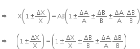 space space space space space space space space space space space space
rightwards double arrow space space space space space space straight X open parentheses 1 plus-or-minus ΔX over straight X close parentheses equals AB open parentheses 1 plus-or-minus ΔA over straight A plus-or-minus ΔB over straight B plus-or-minus ΔA over straight A ΔB over straight B close parentheses

rightwards double arrow space space space space space open parentheses 1 plus-or-minus ΔX over straight X close parentheses equals open parentheses 1 plus-or-minus ΔX over straight X plus-or-minus ΔB over straight B plus-or-minus ΔA over straight A ΔB over straight B close parentheses