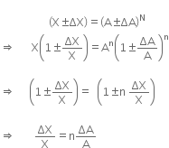
space space space space space space space space space space space space space space space space space space open parentheses straight X plus-or-minus ΔX close parentheses equals open parentheses straight A plus-or-minus ΔA close parentheses to the power of straight N
rightwards double arrow space space space space space space straight X open parentheses 1 plus-or-minus ΔX over straight X close parentheses equals straight A to the power of straight n open parentheses 1 plus-or-minus ΔA over straight A close parentheses to the power of straight n

rightwards double arrow space space space space space open parentheses 1 plus-or-minus ΔX over straight X close parentheses equals space space open parentheses 1 plus-or-minus straight n space ΔX over straight X close parentheses

rightwards double arrow space space space space space space space ΔX over straight X equals straight n ΔA over straight A