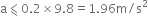 straight a less-than or slanted equal to 0.2 cross times 9.8 equals 1.96 straight m divided by straight s squared