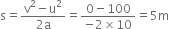 straight s equals fraction numerator straight v squared minus straight u squared over denominator 2 straight a end fraction equals fraction numerator 0 minus 100 over denominator negative 2 cross times 10 end fraction equals 5 straight m