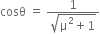 cosθ space equals space fraction numerator 1 over denominator square root of straight mu squared plus 1 end root end fraction