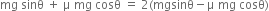 mg space sinθ space plus space straight mu space mg space cosθ space equals space 2 left parenthesis mgsinθ minus straight mu space mg space cosθ right parenthesis
