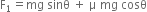 straight F subscript 1 equals mg space sinθ space plus space straight mu space mg space cosθ