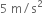 5 space straight m divided by straight s squared