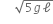 space space space space space square root of 5 g ell end root