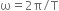 straight omega equals 2 straight pi divided by straight capital tau