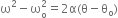 straight omega squared minus straight omega subscript straight o superscript 2 equals 2 straight alpha left parenthesis straight theta minus straight theta subscript straight o right parenthesis