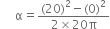 space space space space space straight alpha equals fraction numerator left parenthesis 20 right parenthesis squared minus left parenthesis 0 right parenthesis squared over denominator 2 cross times 20 straight pi end fraction