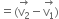 equals left parenthesis stack straight v subscript 2 with rightwards arrow on top minus stack straight v subscript 1 with rightwards arrow on top right parenthesis