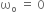 straight omega subscript straight o space equals space 0