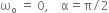 straight omega subscript straight o space equals space 0 comma space space space space straight alpha equals straight pi divided by 2