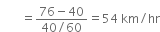 

space space space space space space space equals fraction numerator 76 minus 40 over denominator 40 divided by 60 end fraction equals 54 space km divided by hr