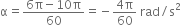 straight alpha equals fraction numerator 6 straight pi minus 10 straight pi over denominator 60 end fraction equals negative fraction numerator 4 straight pi over denominator 60 end fraction space rad divided by straight s squared