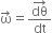 straight omega with rightwards arrow on top equals fraction numerator dθ with rightwards arrow on top over denominator dt end fraction