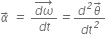 alpha with italic rightwards arrow on top italic space italic equals italic space fraction numerator stack d omega with italic rightwards arrow on top over denominator d t end fraction italic equals fraction numerator d to the power of italic 2 theta with italic rightwards arrow on top over denominator d t to the power of italic 2 end fraction