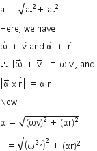 straight a space equals space square root of straight a subscript straight t squared plus space straight a subscript straight r squared end root space

Here comma space we space have

straight omega with rightwards harpoon with barb upwards on top space perpendicular space straight v with rightwards harpoon with barb upwards on top space and space straight alpha with rightwards harpoon with barb upwards on top space perpendicular space straight r with rightwards harpoon with barb upwards on top space

therefore space open vertical bar straight omega with rightwards harpoon with barb upwards on top space perpendicular space straight v with rightwards harpoon with barb upwards on top close vertical bar space equals space straight omega space straight v space comma space and space

open vertical bar straight alpha with rightwards harpoon with barb upwards on top space straight x stack space straight r with rightwards harpoon with barb upwards on top close vertical bar space equals space straight alpha space straight r space

Now comma space

straight alpha space equals space square root of left parenthesis ωv right parenthesis squared space plus space left parenthesis αr right parenthesis squared end root space

space space space equals space square root of open parentheses straight omega squared straight r close parentheses squared space plus space left parenthesis αr right parenthesis squared space end root space