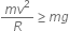 fraction numerator m v squared over denominator R end fraction greater or equal than m g