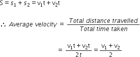 straight S equals s subscript 1 plus s subscript 2 equals straight v subscript 1 straight t plus straight v subscript 2 straight t

therefore space A v e r a g e space v e l o c i t y space equals space fraction numerator T o t a l space d i s t a n c e space t r a v e l l e d over denominator T o t a l space t i m e space t a k e n end fraction

space space space space space space space space space space space space space space space space space space space space space space space space space space space space space space space space space space space space space equals space fraction numerator straight v subscript 1 straight t plus straight v subscript 2 straight t over denominator 2 t end fraction equals fraction numerator straight v subscript 1 plus straight v subscript 2 over denominator 2 end fraction