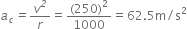 a subscript c italic equals v to the power of italic 2 over r equals fraction numerator left parenthesis 250 right parenthesis squared over denominator 1000 end fraction equals 62.5 straight m divided by straight s squared