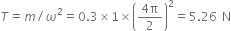 T equals m divided by omega squared equals 0.3 cross times 1 cross times open parentheses fraction numerator 4 straight pi over denominator 2 end fraction close parentheses squared equals 5.26 space straight N