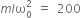 m l straight omega subscript 0 superscript 2 space equals space 200