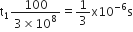 straight t subscript 1 fraction numerator 100 over denominator 3 cross times 10 to the power of 8 end fraction equals 1 third straight x 10 to the power of negative 6 end exponent straight s