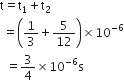 straight t equals straight t subscript 1 plus straight t subscript 2
space equals open parentheses 1 third plus 5 over 12 close parentheses cross times 10 to the power of negative 6 end exponent
space space equals 3 over 4 cross times 10 to the power of negative 6 end exponent straight s