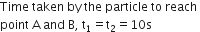 Time space taken space by space the space particle space to space reach space
point space straight A space and space straight B comma space straight t subscript 1 equals straight t subscript 2 equals 10 straight s