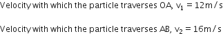 Velocity space with space which space the space particle space traverses space OA comma space straight v subscript 1 equals 12 straight m divided by straight s

Velocity space with space which space the space particle space traverses space AB comma space straight v subscript 2 equals 16 straight m divided by straight s