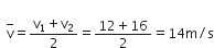 
space space top enclose straight v equals fraction numerator straight v subscript 1 plus straight v subscript 2 over denominator 2 end fraction equals fraction numerator 12 plus 16 over denominator 2 end fraction equals 14 straight m divided by straight s