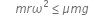 space space space m r omega squared less or equal than mu m g