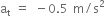 straight a subscript straight t space equals space minus 0.5 space straight m divided by straight s squared