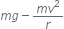 m g minus fraction numerator m v squared over denominator r end fraction