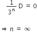 space space space space 1 over 3 to the power of straight n space straight D space equals space 0

rightwards double arrow space straight n space equals space infinity
