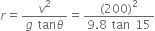 r equals fraction numerator v squared over denominator g space tan theta end fraction equals fraction numerator left parenthesis 200 right parenthesis squared over denominator 9.8 space tan space 15 end fraction