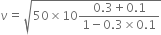 nu equals square root of 50 cross times 10 fraction numerator 0.3 plus 0.1 over denominator 1 minus 0.3 cross times 0.1 end fraction end root