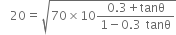 space space 20 equals square root of 70 cross times 10 fraction numerator 0.3 plus tanθ over denominator 1 minus 0.3 space tanθ end fraction end root