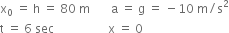 straight x subscript 0 space equals space straight h space equals space 80 space straight m space space space space space space space straight a space equals space straight g space equals space minus 10 space straight m divided by straight s squared
straight t space equals space 6 space sec space space space space space space space space space space space space space space space space space space straight x space equals space 0 space

