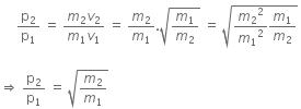 space space space space space straight p subscript 2 over straight p subscript 1 space equals space fraction numerator m subscript 2 v subscript 2 over denominator m subscript 1 v subscript 1 end fraction space equals space m subscript 2 over m subscript 1. square root of m subscript 1 over m subscript 2 end root space equals space square root of m subscript 2 squared over m subscript 1 squared m subscript 1 over m subscript 2 end root space

rightwards double arrow space straight p subscript 2 over straight p subscript 1 space equals space square root of m subscript 2 over m subscript 1 end root space