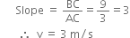 
space space space space space space Slope space equals space BC over AC equals 9 over 3 equals 3
space space space space space space space therefore space space straight v space equals space 3 space straight m divided by straight s