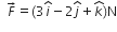 space space F with rightwards arrow on top equals left parenthesis 3 i with hat on top minus 2 j with hat on top plus k with hat on top right parenthesis straight N