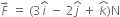 F with rightwards arrow on top space equals space left parenthesis 3 i with hat on top space minus space 2 j with hat on top space plus space k with hat on top right parenthesis straight N