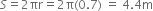 S equals 2 πr equals 2 straight pi left parenthesis 0.7 right parenthesis space equals space 4.4 straight m