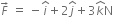 F with rightwards arrow on top space equals space minus i with hat on top plus 2 j with hat on top plus 3 k with hat on top straight N