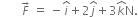 space space space space space space space F with rightwards arrow on top space equals space minus i with hat on top plus 2 j with hat on top plus 3 k with hat on top straight N.